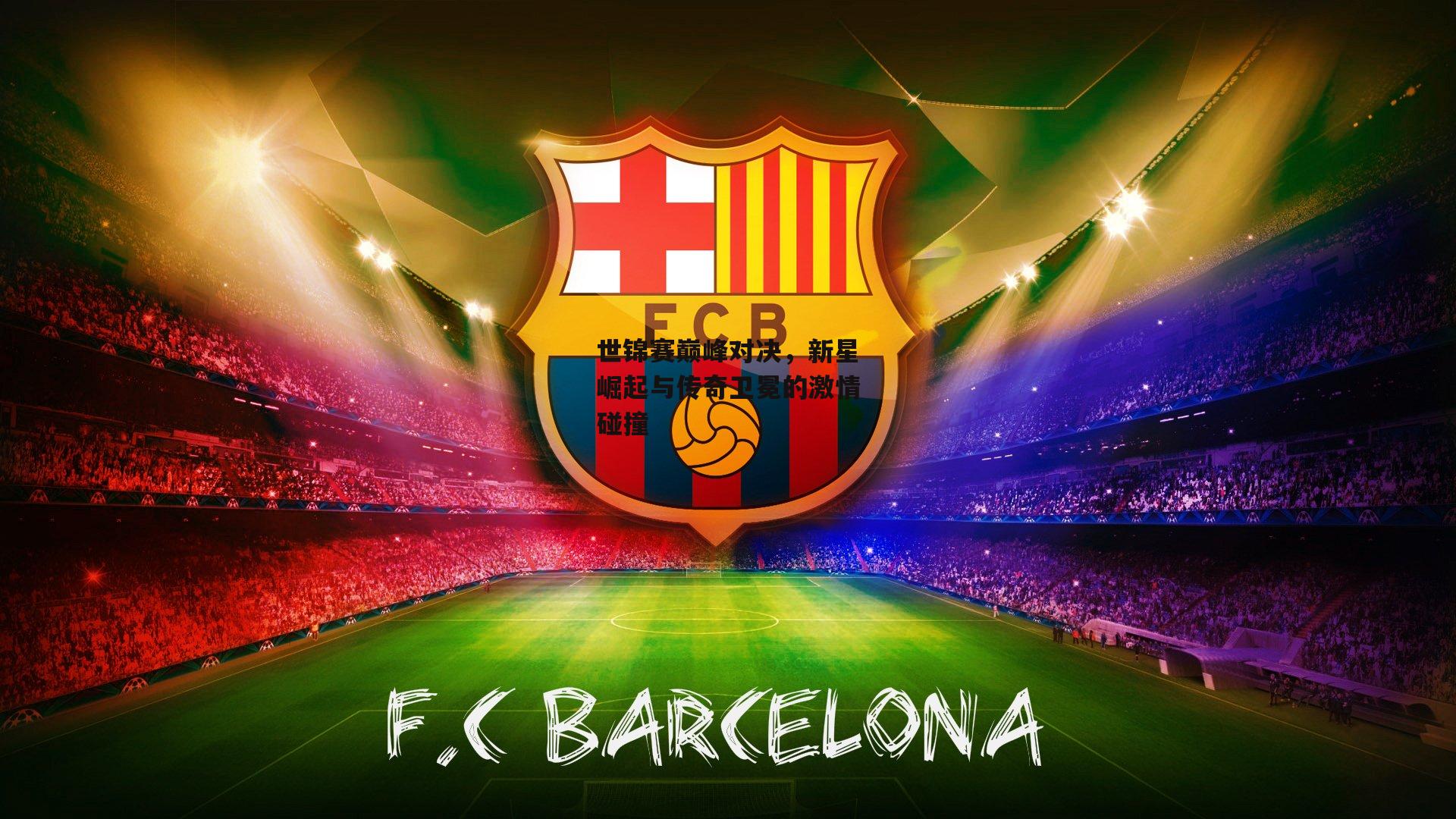 世锦赛巅峰对决,新星崛起与传奇卫冕的激情碰撞_非凡体育