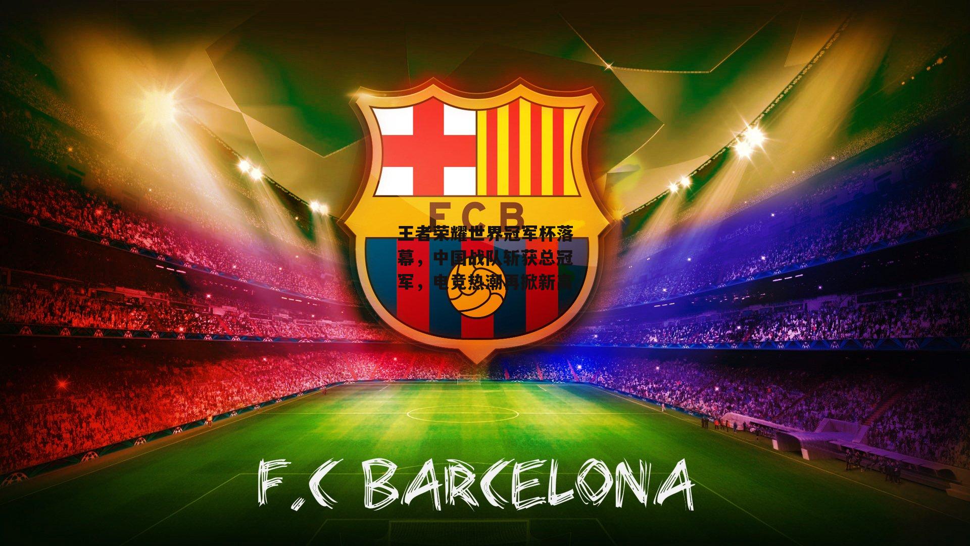 王者荣耀世界冠军杯落幕，中国战队斩获总冠军，电竞热潮再掀新高