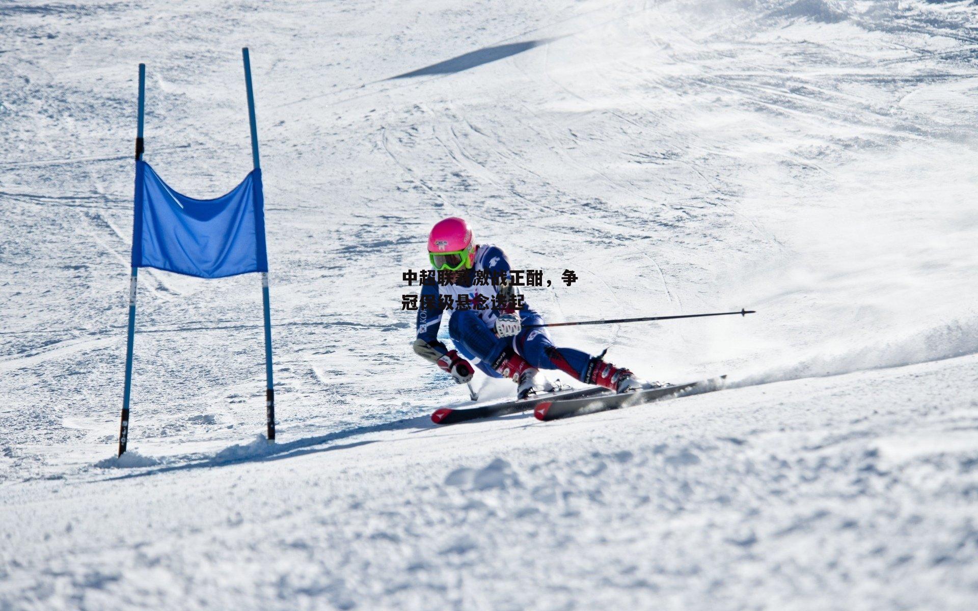 非凡体育平台:中超联赛激战正酣,争冠保级悬念迭起
