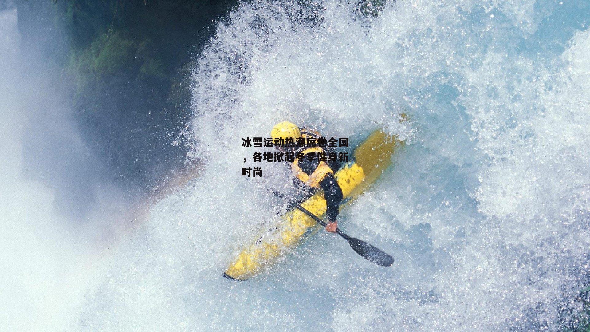 冰雪运动热潮席卷全国,各地掀起冬季健身新时尚
