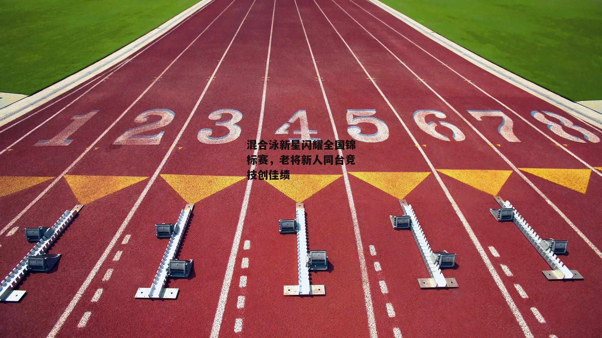 混合泳新星闪耀全国锦标赛,老将新人同台竞技创佳绩-非凡体育官方网站