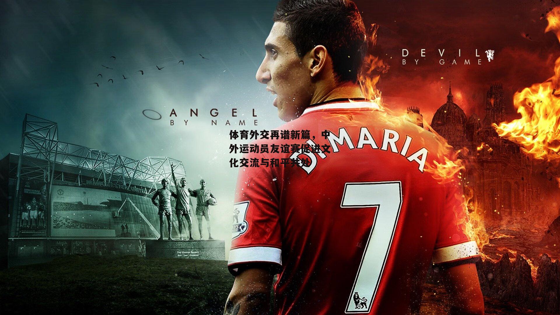 非凡体育官方网站|体育外交再谱新篇,中外运动员友谊赛促进文化交流与和平共处