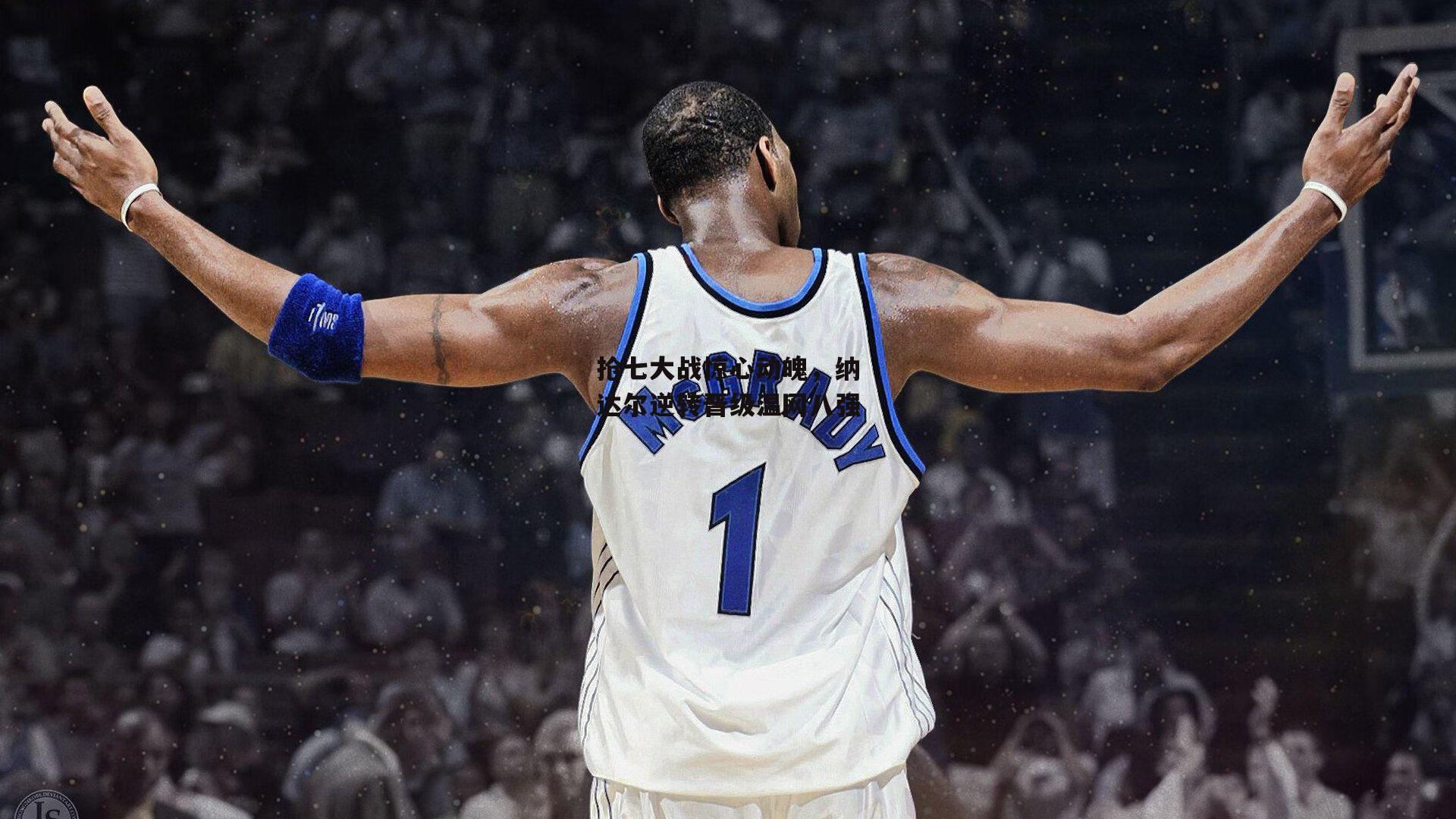 非凡体育官网-抢七大战惊心动魄,纳达尔逆转晋级温网八强