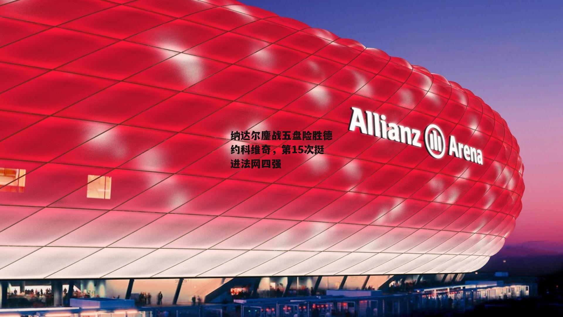 纳达尔鏖战五盘险胜德约科维奇,第15次挺进法网四强【非凡体育】