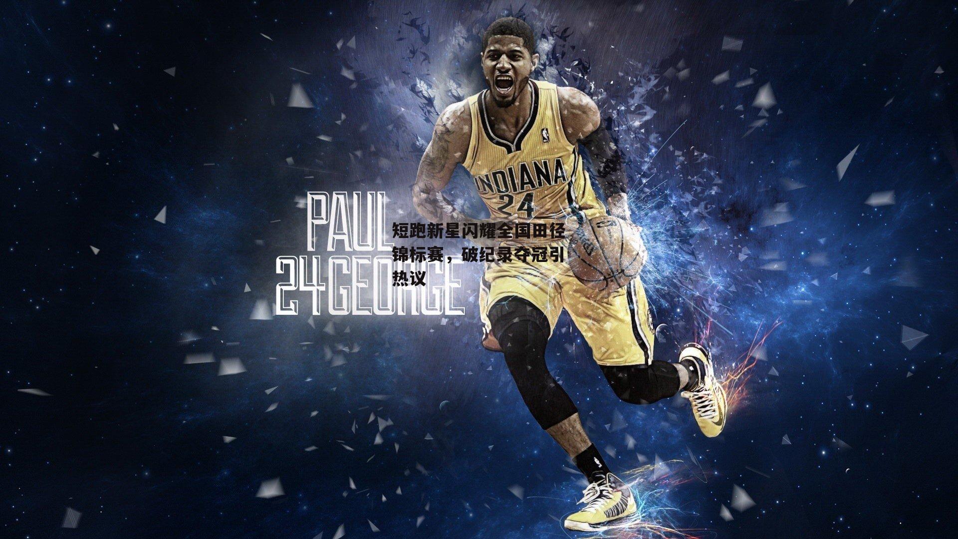 短跑新星闪耀全国田径锦标赛,破纪录夺冠引热议_非凡体育平台