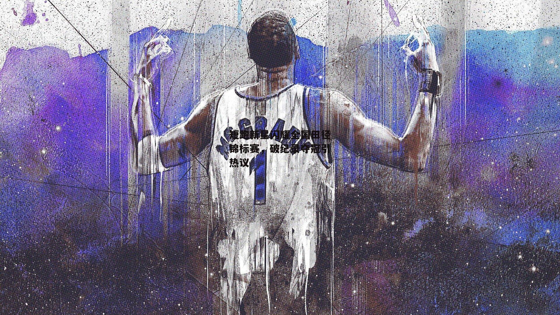 短跑新星闪耀全国田径锦标赛,破纪录夺冠引热议