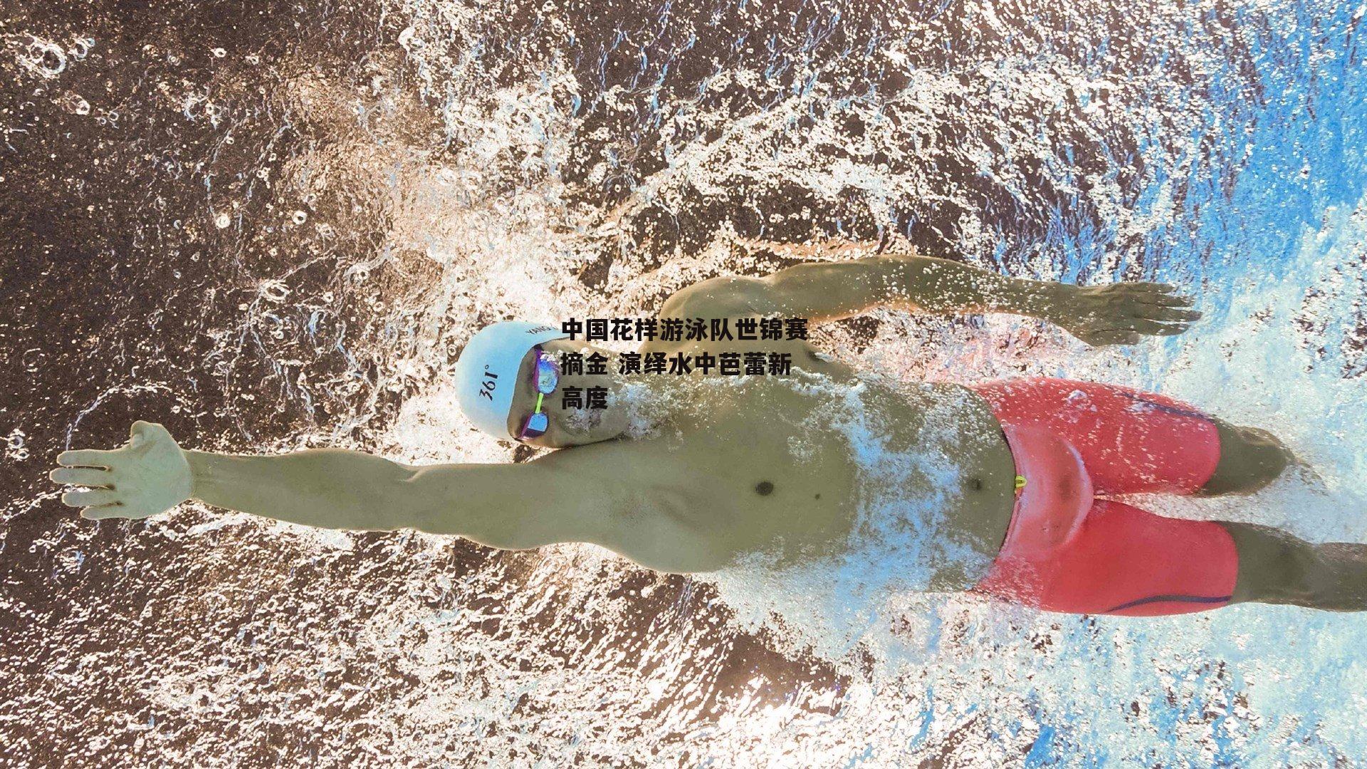 中国花样游泳队世锦赛摘金 演绎水中芭蕾新高度-非凡体育