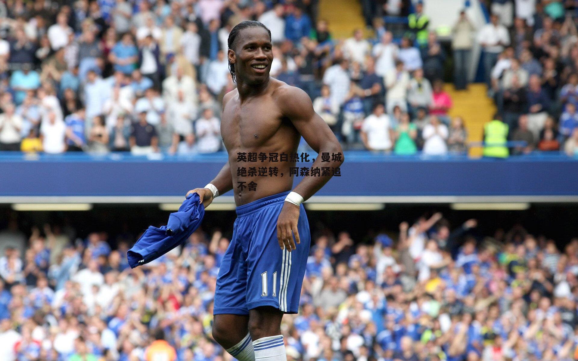 【非凡体育官方网站】英超争冠白热化,曼城绝杀逆转,阿森纳紧追不舍