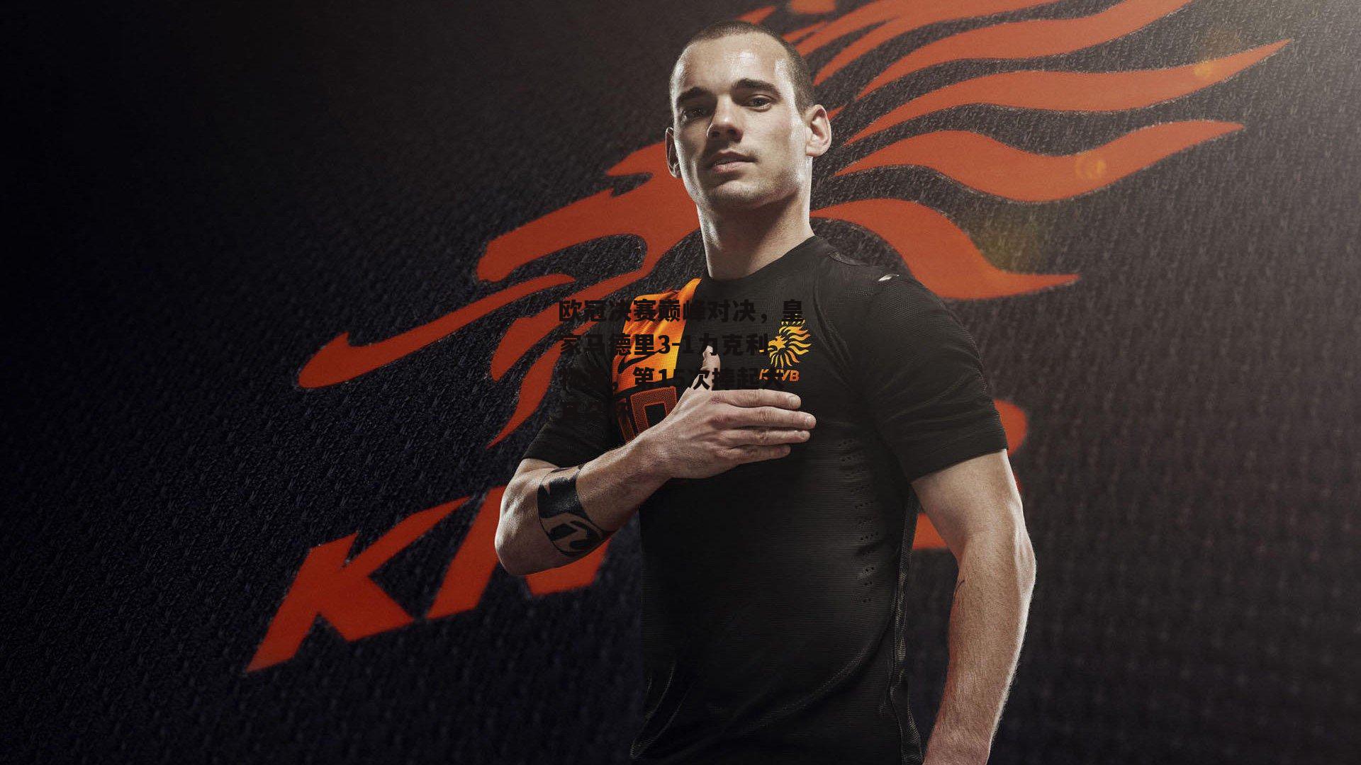 欧冠决赛巅峰对决,皇家马德里3-1力克利物浦,第15次捧起大耳朵杯_非凡体育官方网站