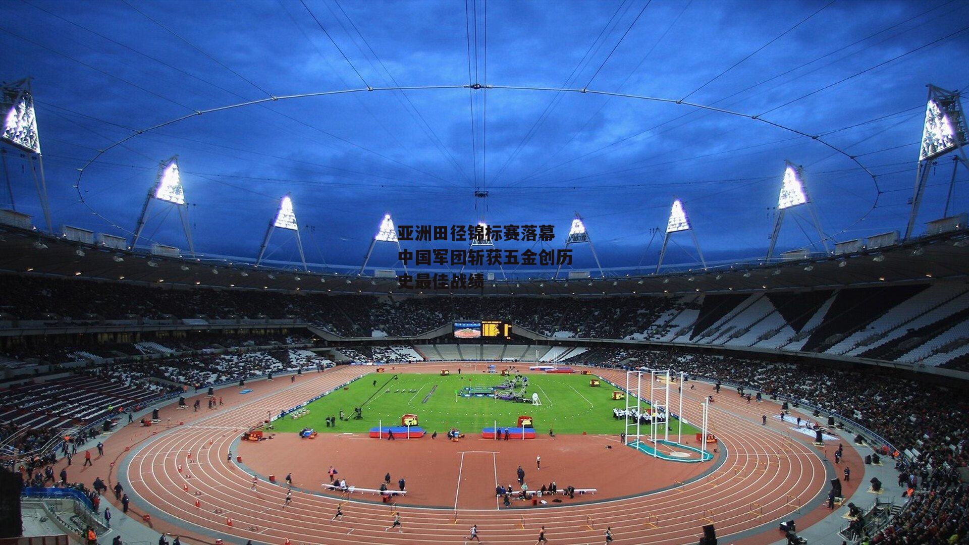 亚洲田径锦标赛落幕 中国军团斩获五金创历史最佳战绩