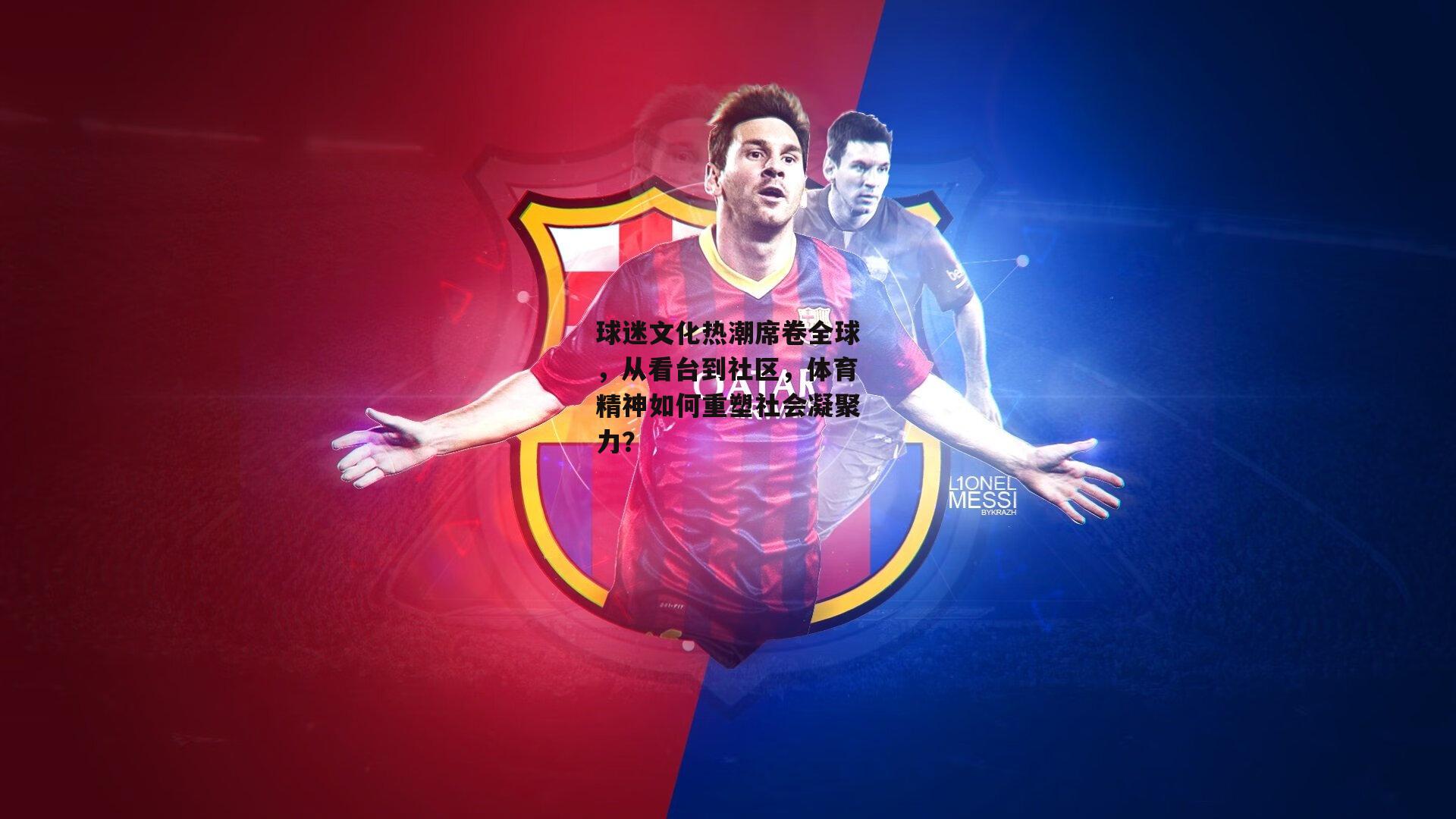 球迷文化热潮席卷全球,从看台到社区,体育精神如何重塑社会凝聚力?:非凡体育官方网站