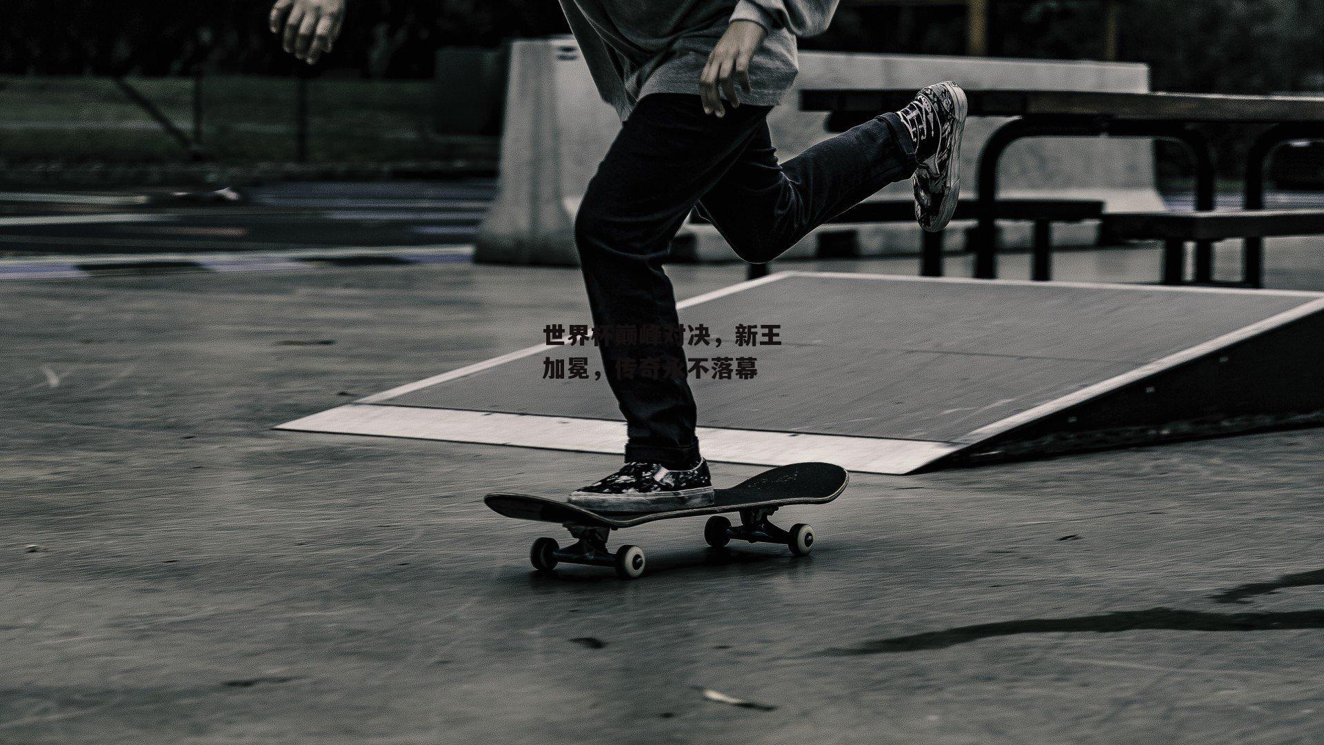 世界杯巅峰对决，新王加冕，传奇永不落幕_非凡体育