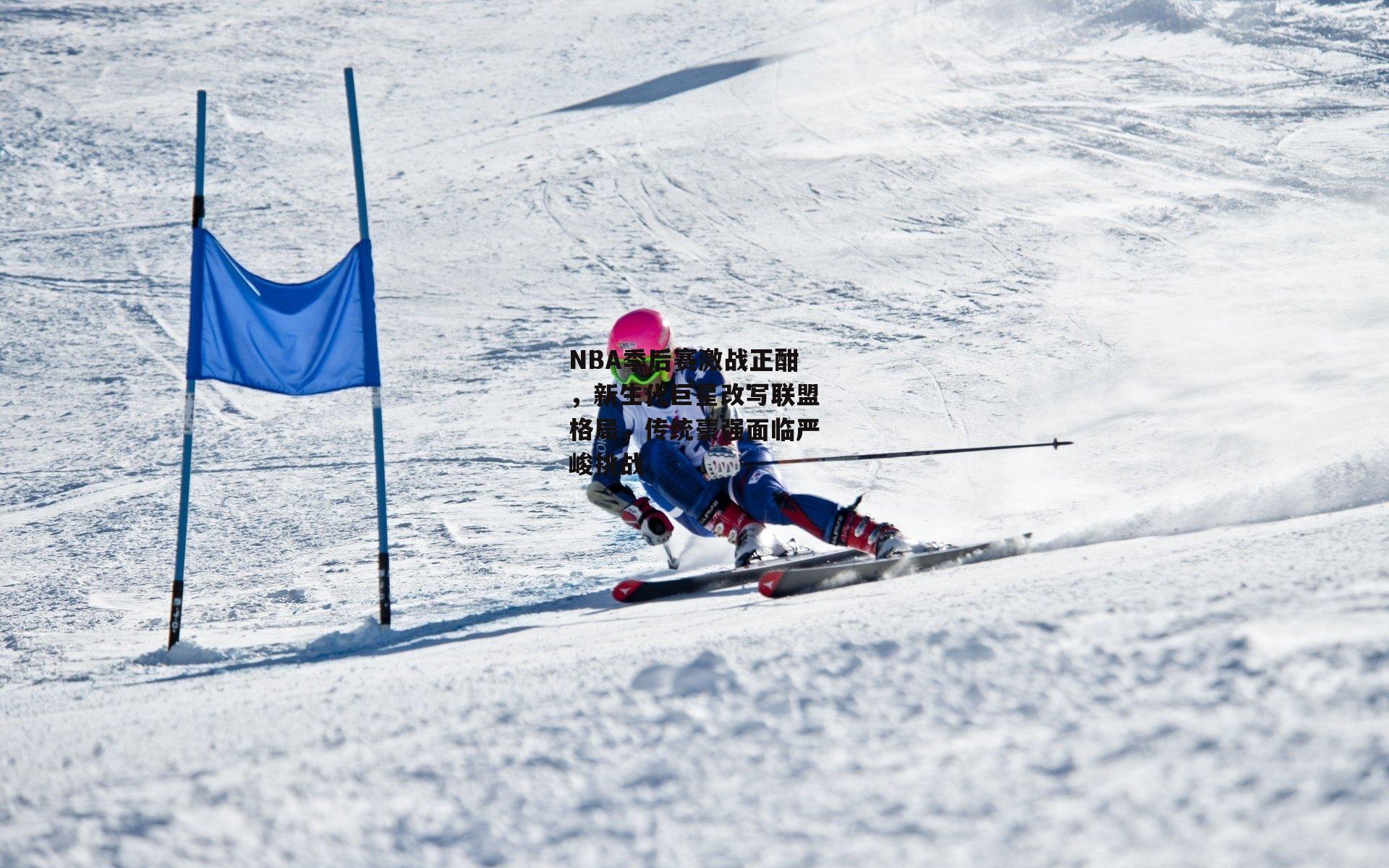 NBA季后赛激战正酣，新生代巨星改写联盟格局，传统豪强面临严峻挑战|非凡体育
