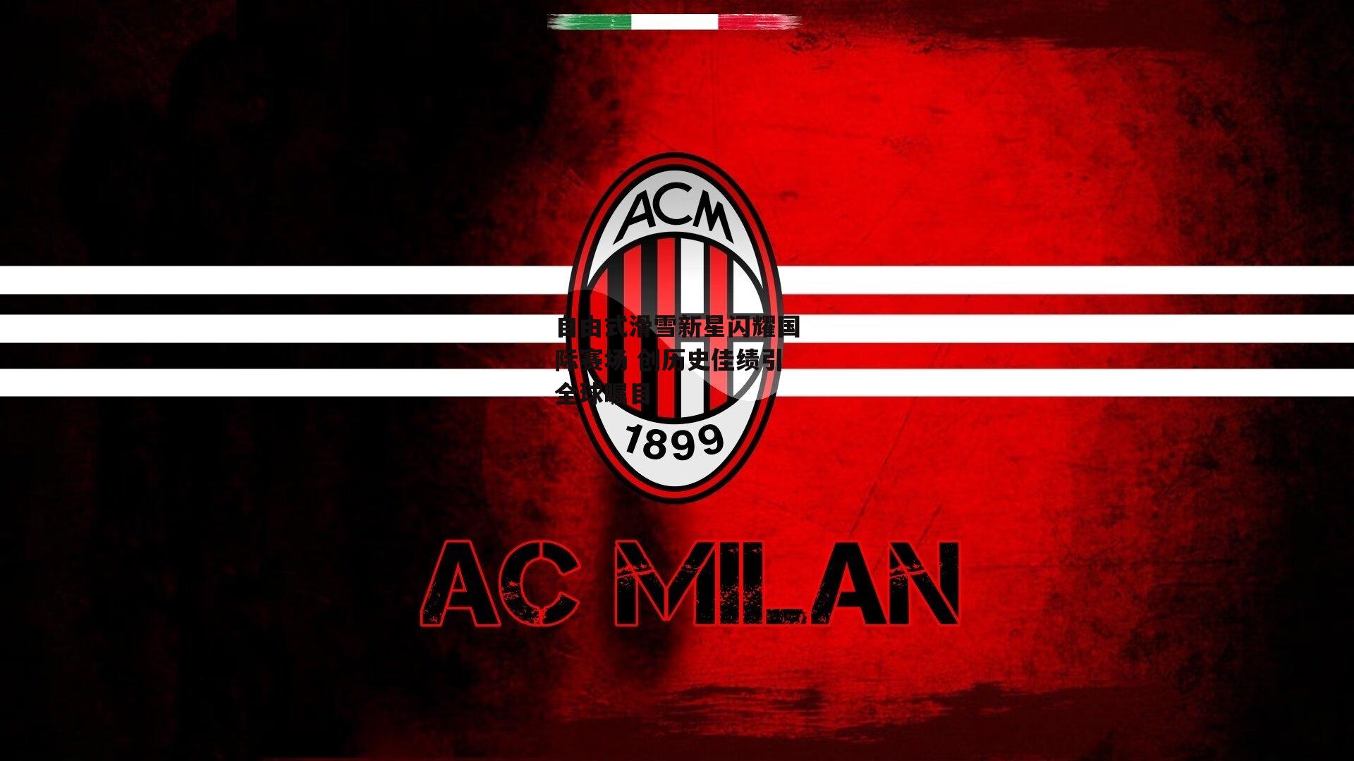 自由式滑雪新星闪耀国际赛场 创历史佳绩引全球瞩目