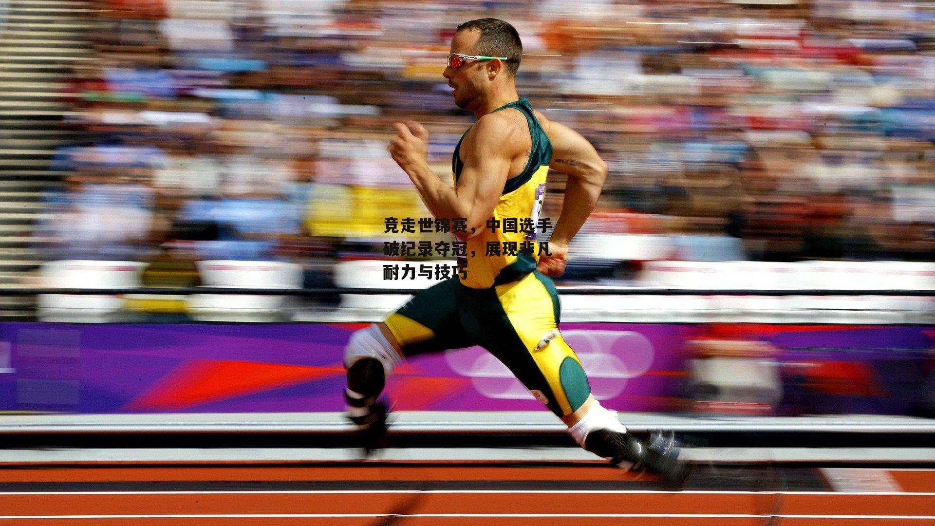 竞走世锦赛，中国选手破纪录夺冠，展现非凡耐力与技巧【非凡体育官网】